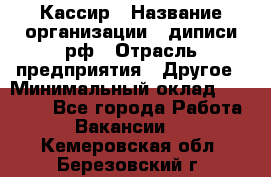 Кассир › Название организации ­ диписи.рф › Отрасль предприятия ­ Другое › Минимальный оклад ­ 30 000 - Все города Работа » Вакансии   . Кемеровская обл.,Березовский г.